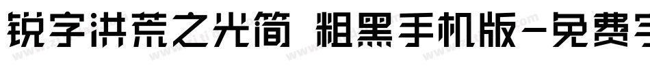 锐字洪荒之光简 粗黑手机版字体转换
